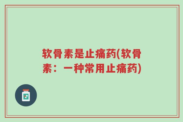 软骨素是止痛药(软骨素:一种常用止痛药)-第1张图片-超越 软骨素是止痛药(软骨素:一种常用止痛药)-第1张图片-超越