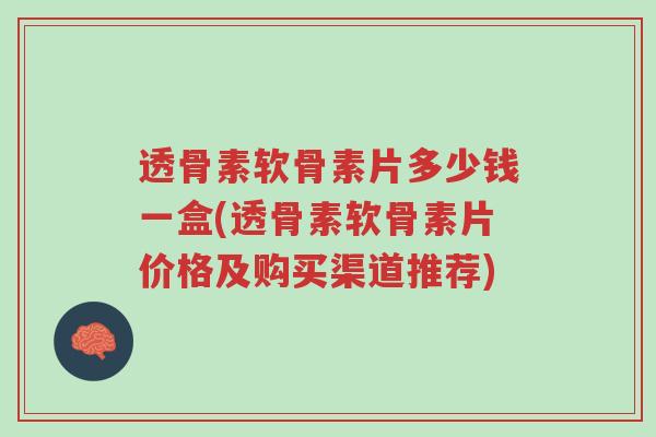 透骨素软骨素片多少钱一盒(透骨素软骨素片价格及购买渠道推荐)-第1张图片-超越 透骨素软骨素片多少钱一盒(透骨素软骨素片价格及购买渠道推荐)-第1张图片-超越