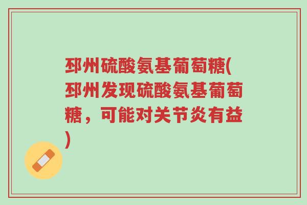 邳州硫酸氨基葡萄糖(邳州发现硫酸氨基葡萄糖,可能对关节炎有益)-第1张图片-超越 邳州硫酸氨基葡萄糖(邳州发现硫酸氨基葡萄糖,可能对关节炎有益)-第1张图片-超越