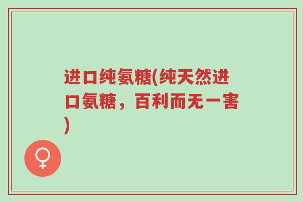 进口纯氨糖(纯天然进口氨糖,百利而无一害)-第1张图片-超越 进口纯氨糖(纯天然进口氨糖,百利而无一害)-第1张图片-超越