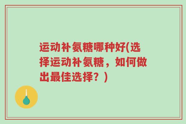 运动补氨糖哪种好(选择运动补氨糖,如何做出最佳选择?)-第1张图片-超越 运动补氨糖哪种好(选择运动补氨糖,如何做出最佳选择?)-第1张图片-超越