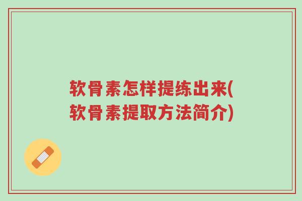 软骨素怎样提练出来(软骨素提取方法简介)-第1张图片-超越 软骨素怎样提练出来(软骨素提取方法简介)-第1张图片-超越
