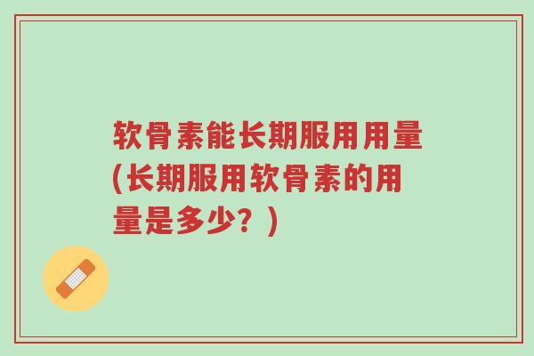 软骨素能长期服用用量(长期服用软骨素的用量是多少?)-第1张图片-超越 软骨素能长期服用用量(长期服用软骨素的用量是多少?)-第1张图片-超越