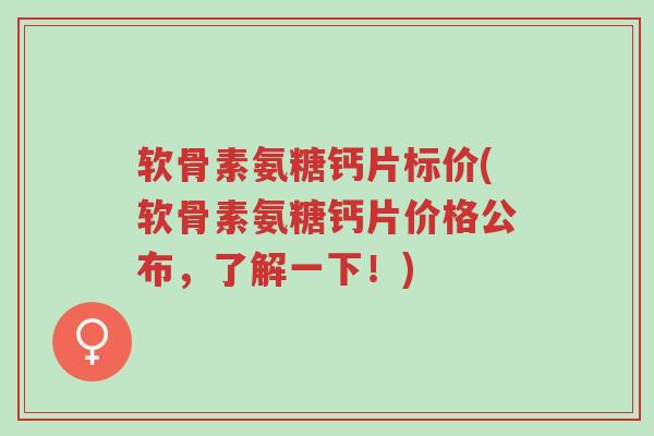 软骨素氨糖钙片标价(软骨素氨糖钙片价格公布,了解一下!)-第1张图片-超越 软骨素氨糖钙片标价(软骨素氨糖钙片价格公布,了解一下!)-第1张图片-超越