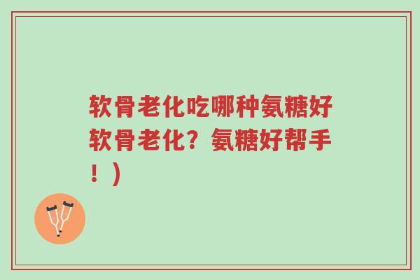 软骨老化吃哪种氨糖好软骨老化?氨糖好帮手!)-第1张图片-超越 软骨老化吃哪种氨糖好软骨老化?氨糖好帮手!)-第1张图片-超越