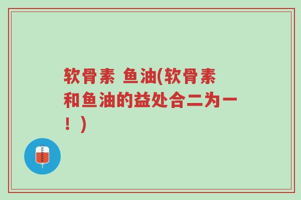 软骨素 鱼油(软骨素和鱼油的益处合二为一!)-第1张图片-超越 软骨素 鱼油(软骨素和鱼油的益处合二为一!)-第1张图片-超越