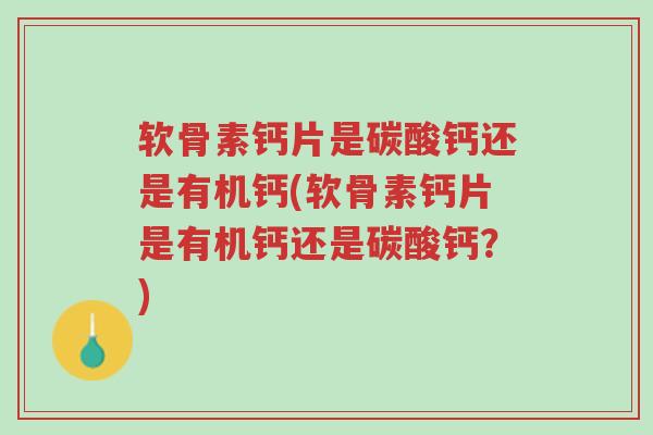 软骨素钙片是碳酸钙还是有机钙(软骨素钙片是有机钙还是碳酸钙?)-第1张图片-超越 软骨素钙片是碳酸钙还是有机钙(软骨素钙片是有机钙还是碳酸钙?)-第1张图片-超越
