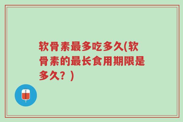 软骨素最多吃多久(软骨素的最长食用期限是多久?)-第1张图片-超越 软骨素最多吃多久(软骨素的最长食用期限是多久?)-第1张图片-超越