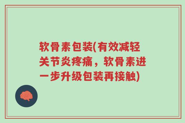 软骨素包装(有效减轻关节炎疼痛,软骨素进一步升级包装再接触)-第1张图片-超越 软骨素包装(有效减轻关节炎疼痛,软骨素进一步升级包装再接触)-第1张图片-超越