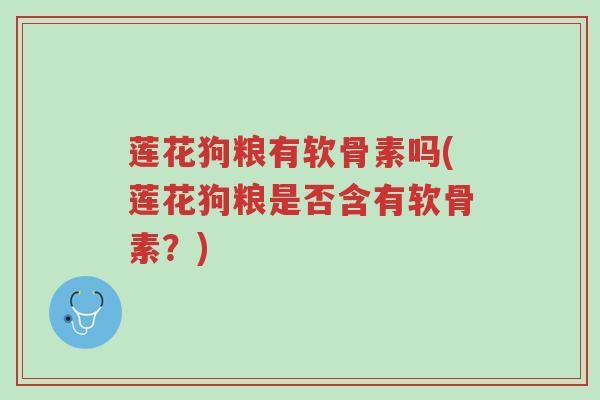 莲花狗粮有软骨素吗(莲花狗粮是否含有软骨素?)-第1张图片-超越 莲花狗粮有软骨素吗(莲花狗粮是否含有软骨素?)-第1张图片-超越