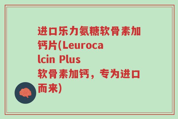 进口乐力氨糖软骨素加钙片(Leurocalcin Plus 软骨素加钙,专为进口而来)-第1张图片-超越 进口乐力氨糖软骨素加钙片(Leurocalcin Plus 软骨素加钙,专为进口而来)-第1张图片-超越