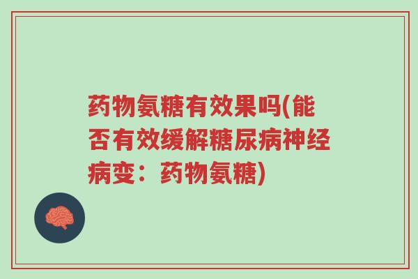 药物氨糖有效果吗(能否有效缓解糖尿病神经病变:药物氨糖)-第1张图片-超越 药物氨糖有效果吗(能否有效缓解糖尿病神经病变:药物氨糖)-第1张图片-超越