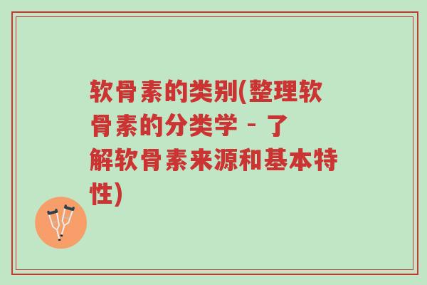 软骨素的类别(整理软骨素的分类学 - 了解软骨素来源和基本特性)-第1张图片-超越 软骨素的类别(整理软骨素的分类学 - 了解软骨素来源和基本特性)-第1张图片-超越