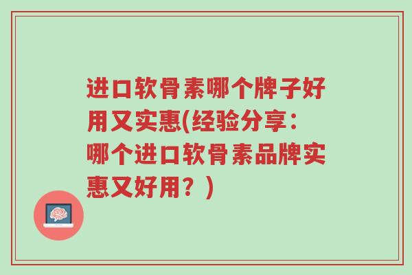 进口软骨素哪个牌子好用又实惠(经验分享:哪个进口软骨素品牌实惠又好用?)-第1张图片-超越 进口软骨素哪个牌子好用又实惠(经验分享:哪个进口软骨素品牌实惠又好用?)-第1张图片-超越