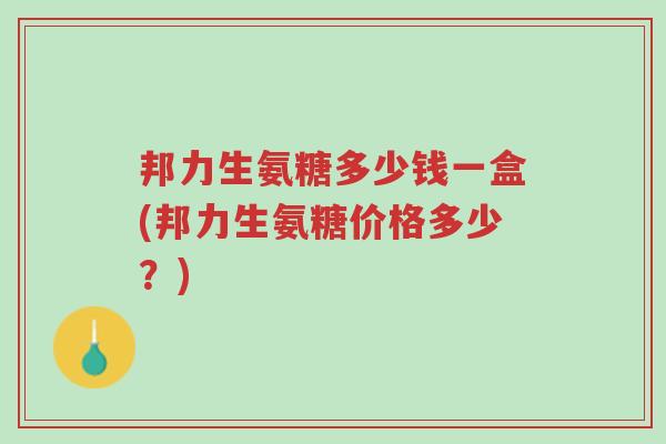 邦力生氨糖多少钱一盒(邦力生氨糖价格多少?)-第1张图片-超越 邦力生氨糖多少钱一盒(邦力生氨糖价格多少?)-第1张图片-超越