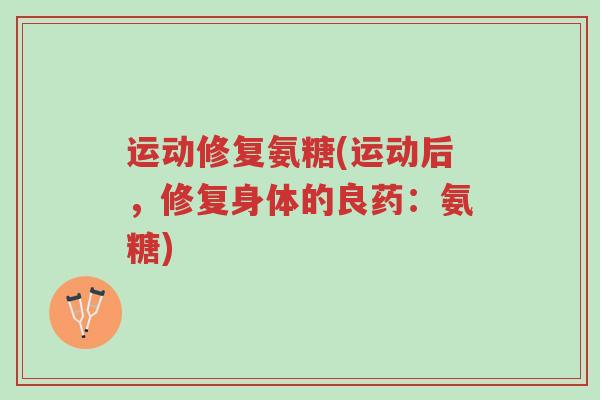 运动修复氨糖(运动后,修复身体的良药:氨糖)-第1张图片-超越 运动修复氨糖(运动后,修复身体的良药:氨糖)-第1张图片-超越