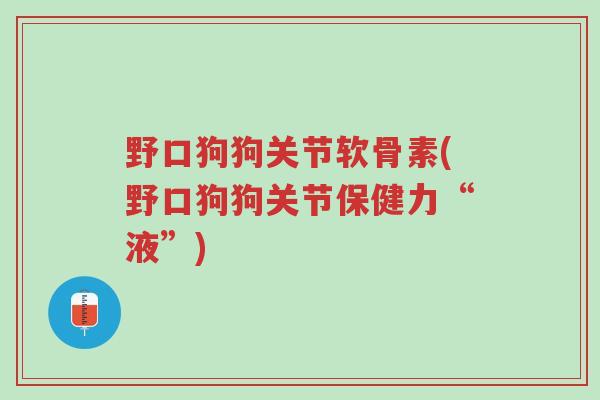 野口狗狗关节软骨素(野口狗狗关节保健力“液”)-第1张图片-超越 野口狗狗关节软骨素(野口狗狗关节保健力“液”)-第1张图片-超越