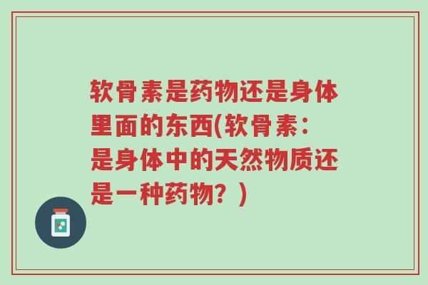 软骨素是药物还是身体里面的东西(软骨素:是身体中的天然物质还是一种药物?)-第1张图片-超越 软骨素是药物还是身体里面的东西(软骨素:是身体中的天然物质还是一种药物?)-第1张图片-超越