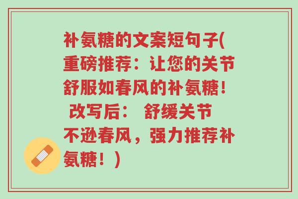 补氨糖的文案短句子(重磅推荐:让您的关节舒服如春风的补氨糖! 改写后: 舒缓关节不逊春风,强力推荐补氨糖!)-第1张图片-超越 补氨糖的文案短句子(重磅推荐:让您的关节舒服如春风的补氨糖! 改写后: 舒缓关节不逊春风,强力推荐补氨糖!)-第1张图片-超越