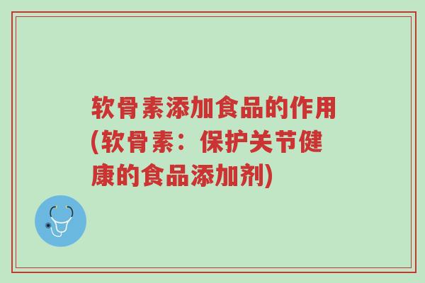 软骨素添加食品的作用(软骨素:保护关节健康的食品添加剂)-第1张图片-超越 软骨素添加食品的作用(软骨素:保护关节健康的食品添加剂)-第1张图片-超越