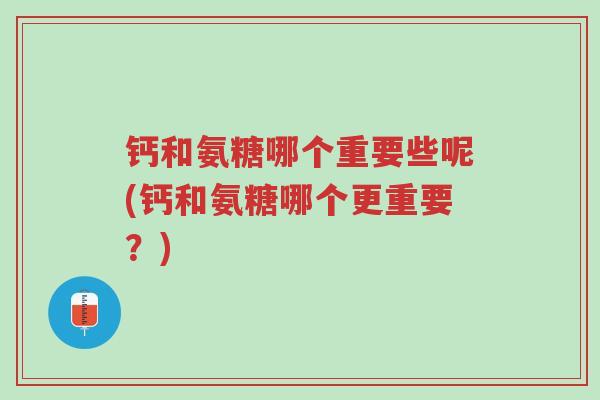 钙和氨糖哪个重要些呢(钙和氨糖哪个更重要?)-第1张图片-超越 钙和氨糖哪个重要些呢(钙和氨糖哪个更重要?)-第1张图片-超越