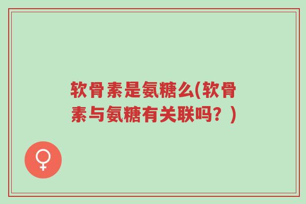 软骨素是氨糖么(软骨素与氨糖有关联吗?)-第1张图片-超越 软骨素是氨糖么(软骨素与氨糖有关联吗?)-第1张图片-超越