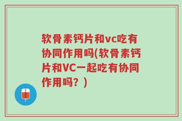 软骨素钙片和vc吃有协同作用吗(软骨素钙片和VC一起吃有协同作用吗?)-第1张图片-超越 软骨素钙片和vc吃有协同作用吗(软骨素钙片和VC一起吃有协同作用吗?)-第1张图片-超越