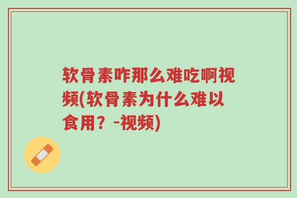 软骨素咋那么难吃啊视频(软骨素为什么难以食用?-视频)-第1张图片-超越 软骨素咋那么难吃啊视频(软骨素为什么难以食用?-视频)-第1张图片-超越