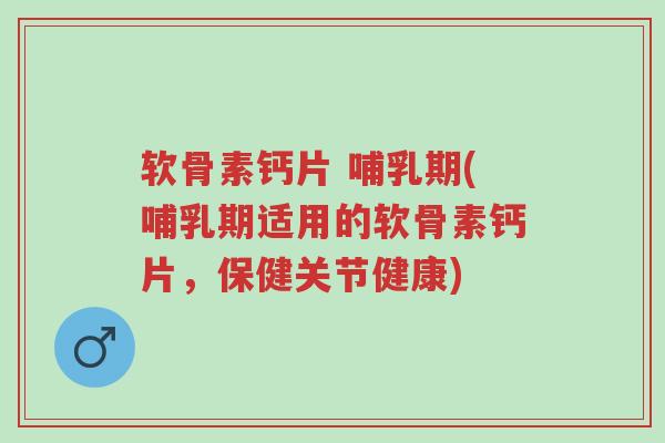 软骨素钙片 哺乳期(哺乳期适用的软骨素钙片,保健关节健康)-第1张图片-超越 软骨素钙片 哺乳期(哺乳期适用的软骨素钙片,保健关节健康)-第1张图片-超越
