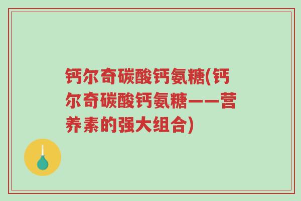 钙尔奇碳酸钙氨糖(钙尔奇碳酸钙氨糖——营养素的强大组合)-第1张图片-超越 钙尔奇碳酸钙氨糖(钙尔奇碳酸钙氨糖——营养素的强大组合)-第1张图片-超越