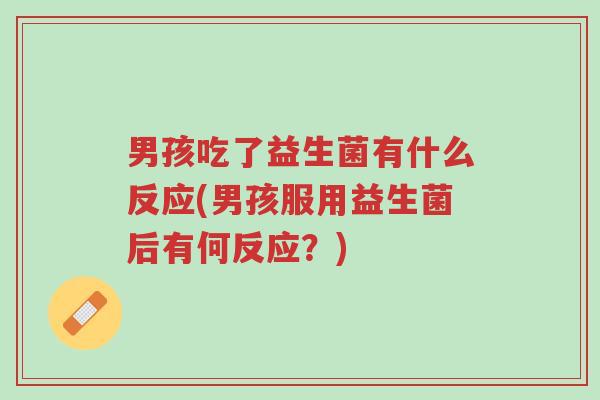男孩吃了益生菌有什么反应(男孩服用益生菌后有何反应?)-第1张图片-超越 男孩吃了益生菌有什么反应(男孩服用益生菌后有何反应?)-第1张图片-超越