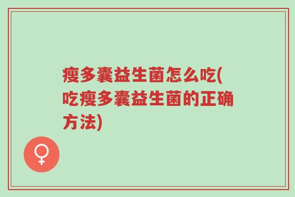 瘦多囊益生菌怎么吃(吃瘦多囊益生菌的正确方法)-第1张图片-超越 瘦多囊益生菌怎么吃(吃瘦多囊益生菌的正确方法)-第1张图片-超越