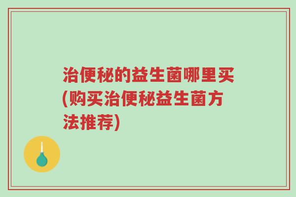 治便秘的益生菌哪里买(购买治便秘益生菌方法推荐)-第1张图片-超越 治便秘的益生菌哪里买(购买治便秘益生菌方法推荐)-第1张图片-超越