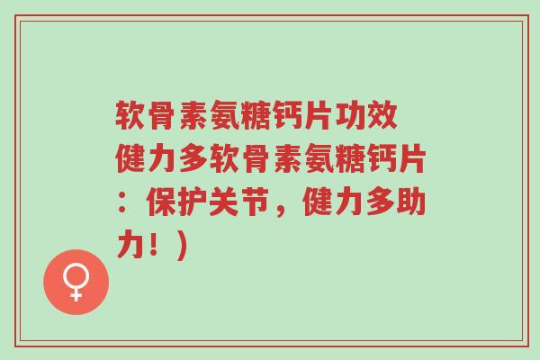 软骨素氨糖钙片功效 健力多软骨素氨糖钙片:保护关节,健力多助力!)-第1张图片-超越 软骨素氨糖钙片功效 健力多软骨素氨糖钙片:保护关节,健力多助力!)-第1张图片-超越