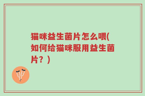 猫咪益生菌片怎么喂(如何给猫咪服用益生菌片？)-第1张图片-超越
