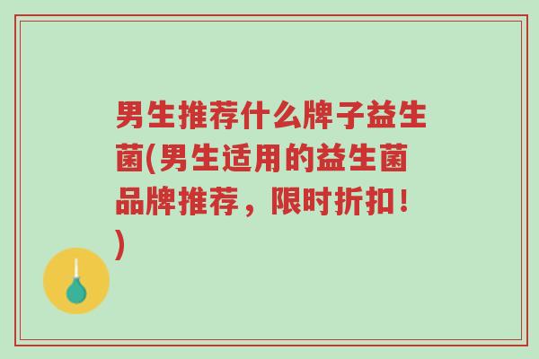 男生推荐什么牌子益生菌(男生适用的益生菌品牌推荐,限时折扣!)-第1张图片-超越 男生推荐什么牌子益生菌(男生适用的益生菌品牌推荐,限时折扣!)-第1张图片-超越