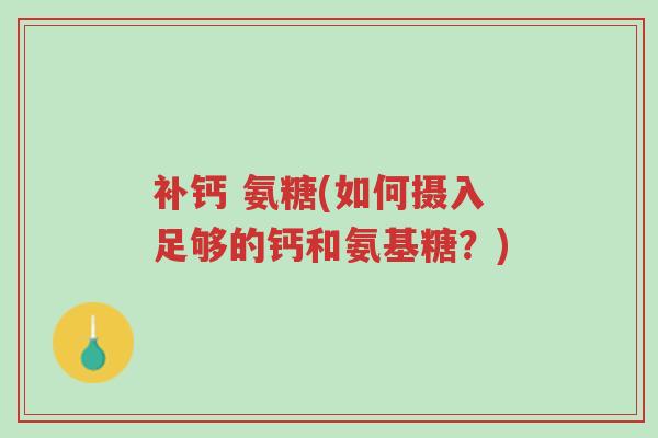 补钙 氨糖(如何摄入足够的钙和氨基糖?)-第1张图片-超越 补钙 氨糖(如何摄入足够的钙和氨基糖?)-第1张图片-超越