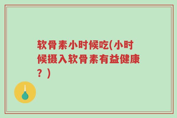 软骨素小时候吃(小时候摄入软骨素有益健康?)-第1张图片-超越 软骨素小时候吃(小时候摄入软骨素有益健康?)-第1张图片-超越