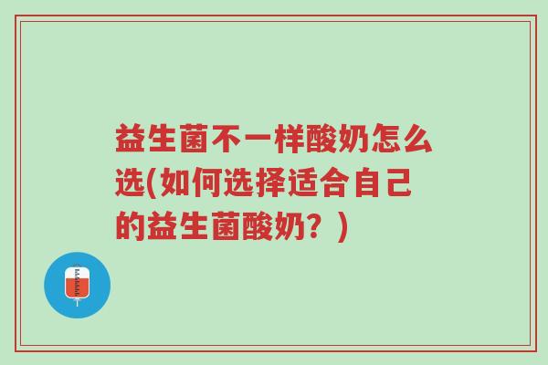 益生菌不一样酸奶怎么选(如何选择适合自己的益生菌酸奶?)-第1张图片-超越 益生菌不一样酸奶怎么选(如何选择适合自己的益生菌酸奶?)-第1张图片-超越