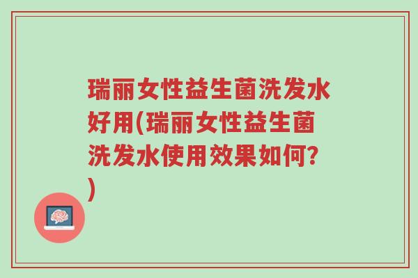瑞丽女性益生菌洗发水好用(瑞丽女性益生菌洗发水使用效果如何?)-第1张图片-超越 瑞丽女性益生菌洗发水好用(瑞丽女性益生菌洗发水使用效果如何?)-第1张图片-超越