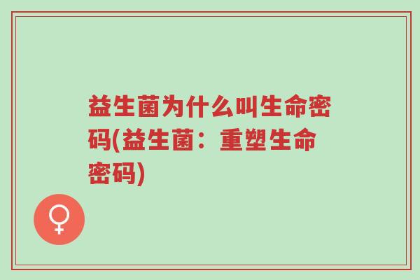 益生菌为什么叫生命密码(益生菌:重塑生命密码)-第1张图片-超越 益生菌为什么叫生命密码(益生菌:重塑生命密码)-第1张图片-超越