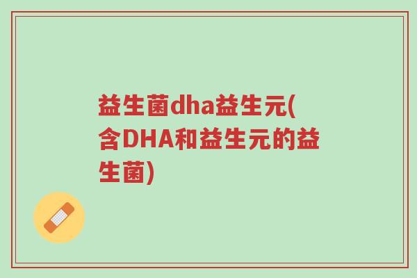 益生菌dha益生元(含DHA和益生元的益生菌)-第1张图片-超越 益生菌dha益生元(含DHA和益生元的益生菌)-第1张图片-超越
