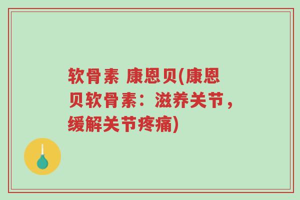软骨素 康恩贝(康恩贝软骨素:滋养关节,缓解关节疼痛)-第1张图片-超越 软骨素 康恩贝(康恩贝软骨素:滋养关节,缓解关节疼痛)-第1张图片-超越