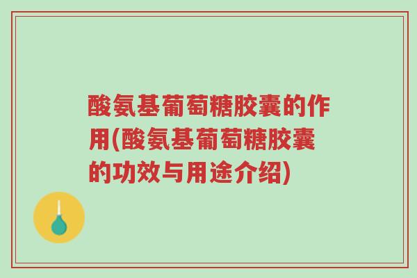 酸氨基葡萄糖胶囊的作用(酸氨基葡萄糖胶囊的功效与用途介绍)-第1张图片-超越