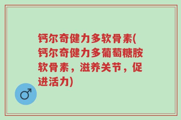 钙尔奇健力多软骨素(钙尔奇健力多葡萄糖胺软骨素,滋养关节,促进活力)-第1张图片-超越 钙尔奇健力多软骨素(钙尔奇健力多葡萄糖胺软骨素,滋养关节,促进活力)-第1张图片-超越
