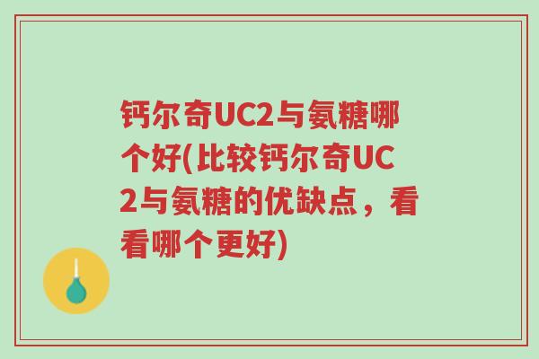 钙尔奇UC2与氨糖哪个好(比较钙尔奇UC2与氨糖的优缺点,看看哪个更好)-第1张图片-超越 钙尔奇UC2与氨糖哪个好(比较钙尔奇UC2与氨糖的优缺点,看看哪个更好)-第1张图片-超越