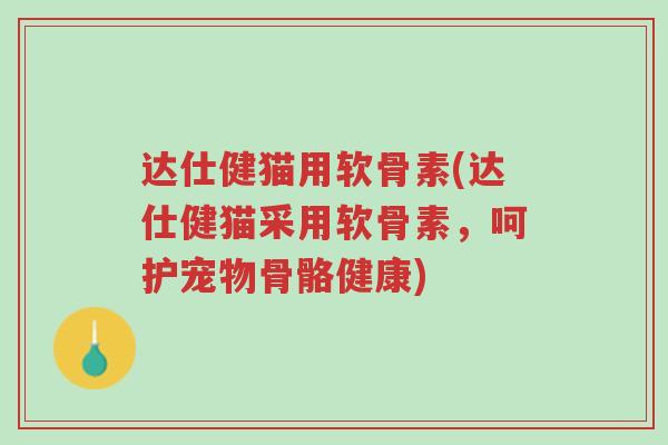 达仕健猫用软骨素(达仕健猫采用软骨素,呵护宠物骨骼健康)-第1张图片-超越 达仕健猫用软骨素(达仕健猫采用软骨素,呵护宠物骨骼健康)-第1张图片-超越