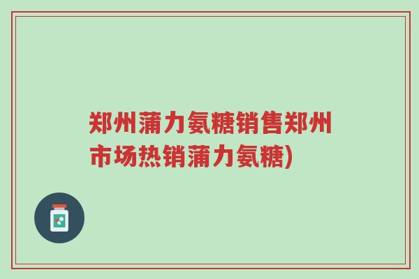 郑州蒲力氨糖销售郑州市场热销蒲力氨糖)-第1张图片-超越 郑州蒲力氨糖销售郑州市场热销蒲力氨糖)-第1张图片-超越
