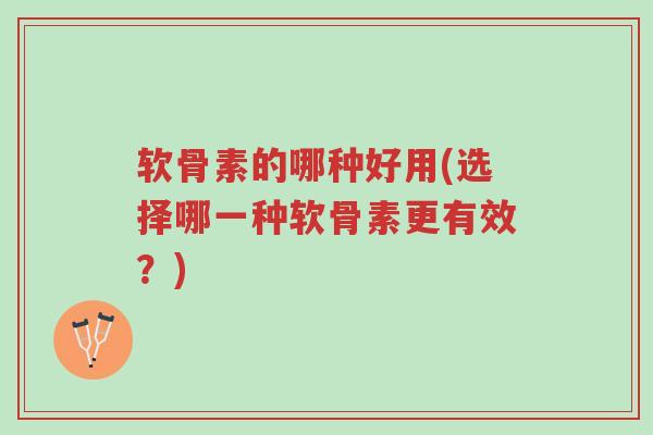 软骨素的哪种好用(选择哪一种软骨素更有效?)-第1张图片-超越 软骨素的哪种好用(选择哪一种软骨素更有效?)-第1张图片-超越
