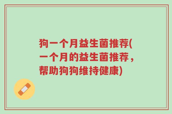 狗一个月益生菌推荐(一个月的益生菌推荐,帮助狗狗维持健康)-第1张图片-超越 狗一个月益生菌推荐(一个月的益生菌推荐,帮助狗狗维持健康)-第1张图片-超越
